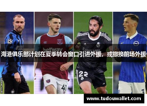 海港俱乐部计划在夏季转会窗口引进外援，或撤换前场外援