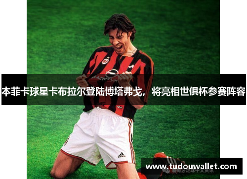 本菲卡球星卡布拉尔登陆博塔弗戈，将亮相世俱杯参赛阵容