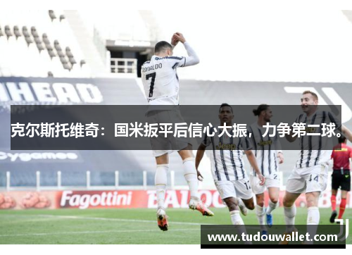 克尔斯托维奇：国米扳平后信心大振，力争第二球。