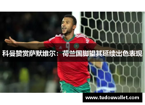 科曼赞赏萨默维尔：荷兰国脚望其延续出色表现